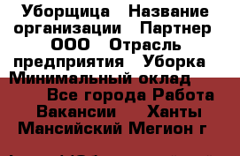 Уборщица › Название организации ­ Партнер, ООО › Отрасль предприятия ­ Уборка › Минимальный оклад ­ 14 000 - Все города Работа » Вакансии   . Ханты-Мансийский,Мегион г.